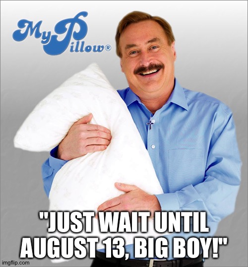 Pillow guy saves world | "JUST WAIT UNTIL AUGUST 13, BIG BOY!" | image tagged in pillow guy saves world | made w/ Imgflip meme maker