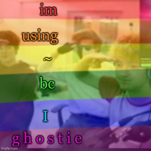 :3~ | I'm; using; ~; bc; I; g h o s t i e | made w/ Imgflip meme maker