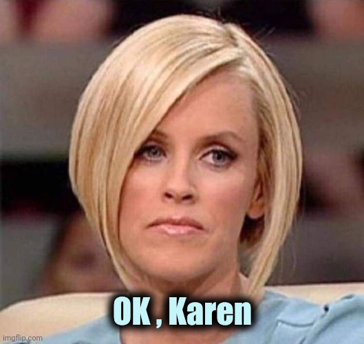 Karen, the manager will see you now | OK , Karen | image tagged in karen the manager will see you now | made w/ Imgflip meme maker