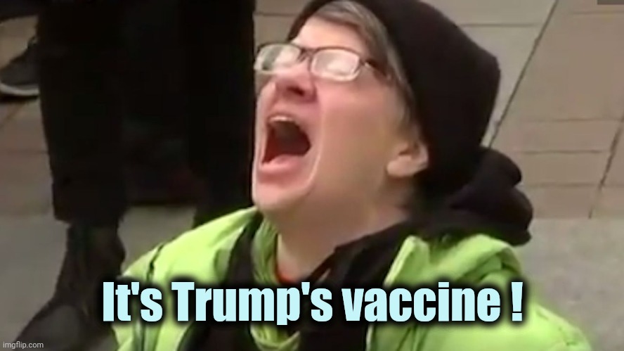Screaming Liberal  | It's Trump's vaccine ! | image tagged in screaming liberal | made w/ Imgflip meme maker