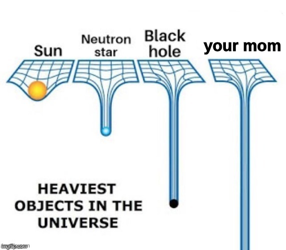 damn |  your mom | image tagged in heaviest objects in the universe,your mom | made w/ Imgflip meme maker