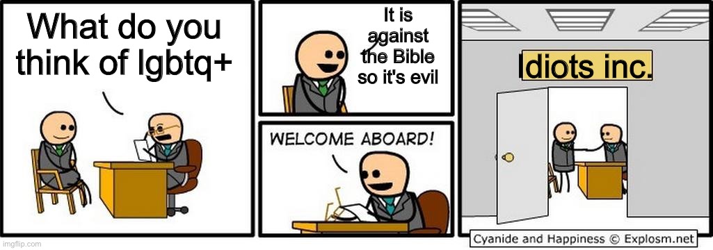 This makes me laugh | It is against the Bible so it's evil; What do you think of lgbtq+; Idiots inc. | image tagged in job interview,welcome aboard,homophobic,transphobic,funny,memes | made w/ Imgflip meme maker