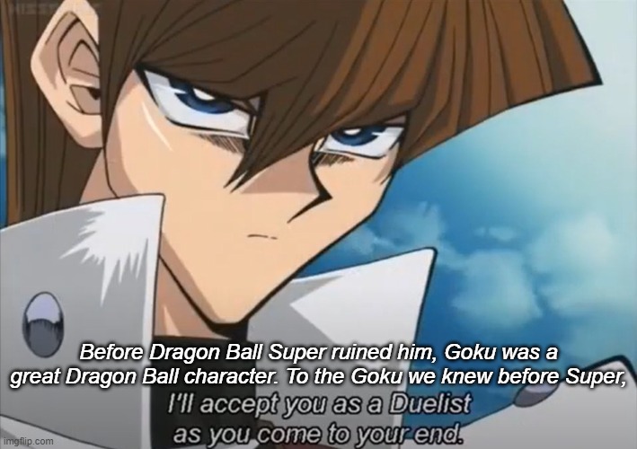 Alas, Goku. Kaiba knew him well. (In memorial of Goku before his Flanderization.) | Before Dragon Ball Super ruined him, Goku was a great Dragon Ball character. To the Goku we knew before Super, | image tagged in memes,tragic,dragon ball,goku,yugioh,seto kaiba | made w/ Imgflip meme maker