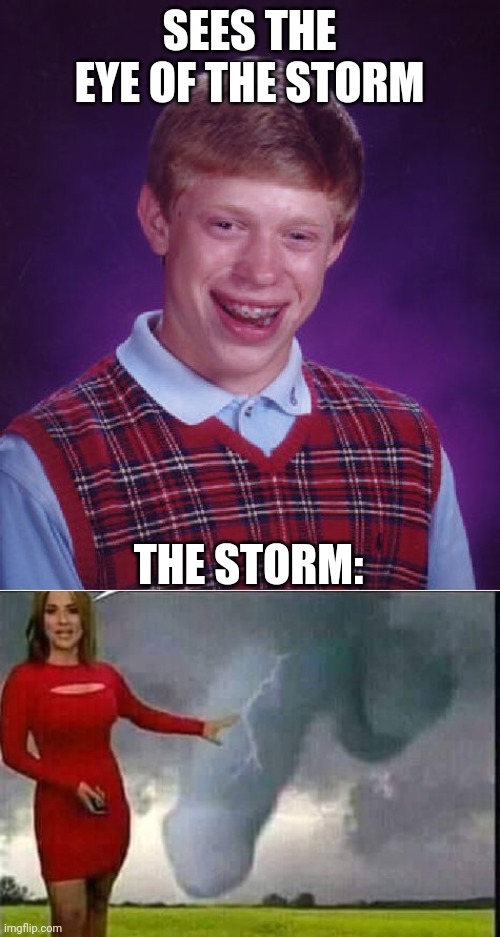 F8 and 1/2 |  SEES THE EYE OF THE STORM; THE STORM: | image tagged in memes,bad luck brian | made w/ Imgflip meme maker