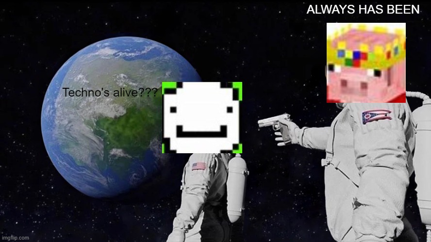 Always Has Been Meme | ALWAYS HAS BEEN; Techno's alive??? | image tagged in memes,always has been | made w/ Imgflip meme maker