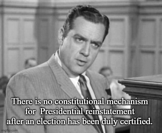 Perry Mason | There is no constitutional mechanism for  Presidential reinstatement after an election has been duly certified. | image tagged in perry mason | made w/ Imgflip meme maker