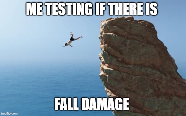 ME TESTING IF THERE IS; FALL DAMAGE | image tagged in gaming | made w/ Imgflip meme maker