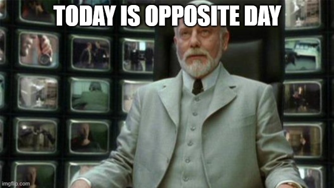 Architect Matrix | TODAY IS OPPOSITE DAY | image tagged in architect matrix | made w/ Imgflip meme maker