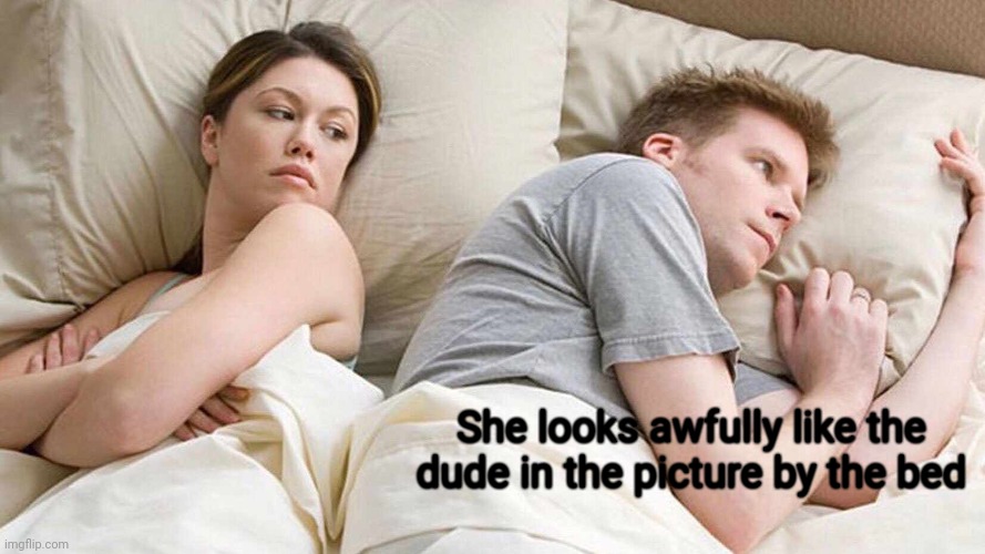 You have a twin, right? | She looks awfully like the dude in the picture by the bed | image tagged in memes,i bet he's thinking about other women | made w/ Imgflip meme maker