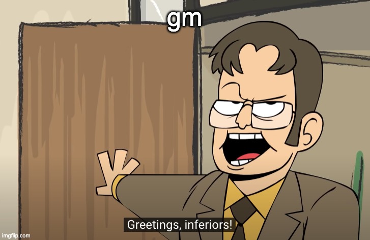 greetings, inferiors | gm | image tagged in greetings inferiors | made w/ Imgflip meme maker