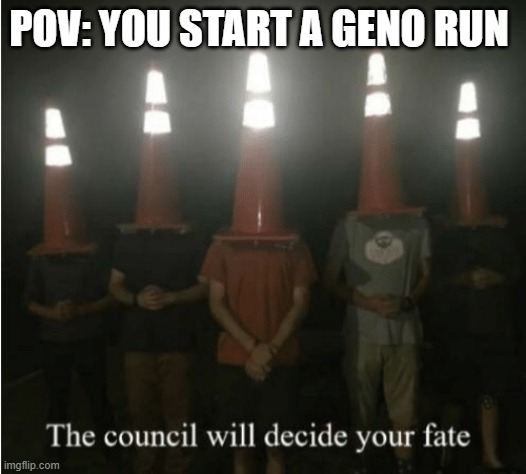 Undertale Geno runs be like | POV: YOU START A GENO RUN | image tagged in the council will decide your fate | made w/ Imgflip meme maker