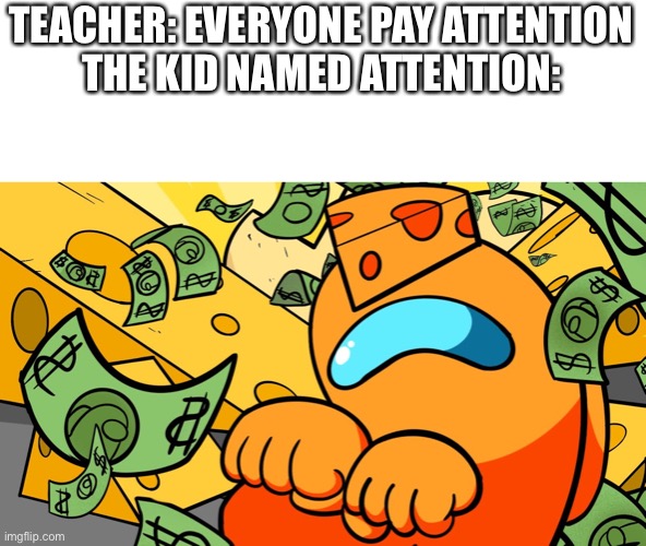 I cant come up with a title | TEACHER: EVERYONE PAY ATTENTION
THE KID NAMED ATTENTION: | image tagged in memes,funny | made w/ Imgflip meme maker