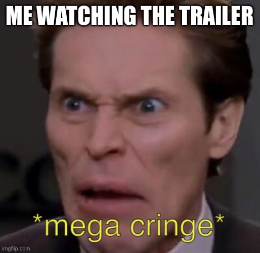 Mega cringe | ME WATCHING THE TRAILER | image tagged in mega cringe | made w/ Imgflip meme maker