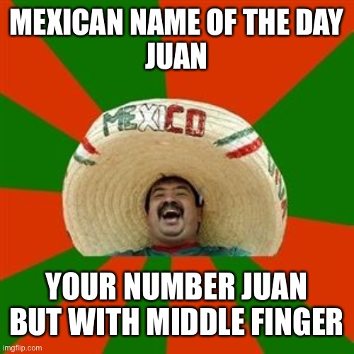 Mexican word of the day | MEXICAN NAME OF THE DAY
JUAN; YOUR NUMBER JUAN BUT WITH MIDDLE FINGER | image tagged in mexican word of the day | made w/ Imgflip meme maker