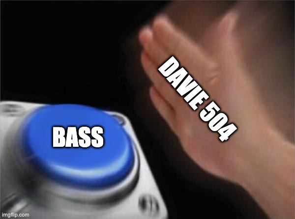 Blank Nut Button Meme | DAVIE 504; BASS | image tagged in memes,blank nut button | made w/ Imgflip meme maker