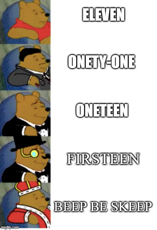 ultimate fancy pooh | ELEVEN; ONETY-ONE; ONETEEN; FIRSTEEN; BEEP BE SKEEP | image tagged in ultimate fancy pooh | made w/ Imgflip meme maker