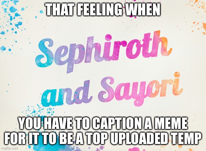 Sayori and Sephiroth | THAT FEELING WHEN; YOU HAVE TO CAPTION A MEME FOR IT TO BE A TOP UPLOADED TEMP | image tagged in sayori and sephiroth | made w/ Imgflip meme maker