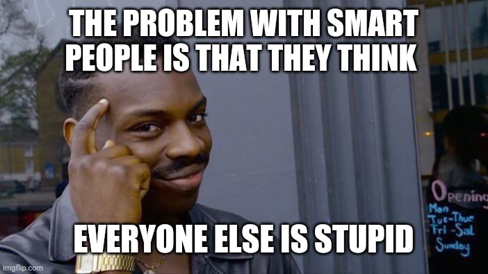 Roll Safe Think About It Meme | THE PROBLEM WITH SMART PEOPLE IS THAT THEY THINK; EVERYONE ELSE IS STUPID | image tagged in memes,roll safe think about it | made w/ Imgflip meme maker