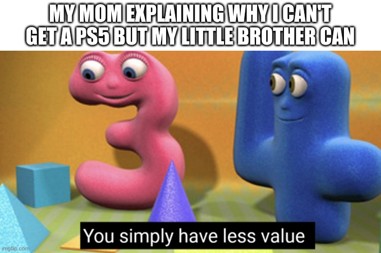 parents always favor the youngest child | MY MOM EXPLAINING WHY I CAN'T GET A PS5 BUT MY LITTLE BROTHER CAN | image tagged in you simply have less value | made w/ Imgflip meme maker