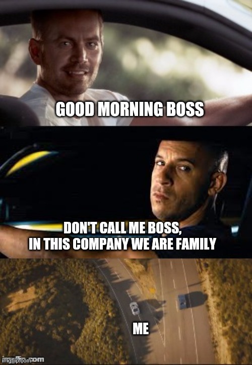 in this company we are family | GOOD MORNING BOSS; DON'T CALL ME BOSS,
IN THIS COMPANY WE ARE FAMILY; ME | image tagged in fast and furious 7 final scene | made w/ Imgflip meme maker