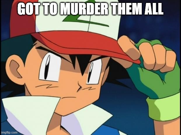 Ash catchem all pokemon | GOT TO MURDER THEM ALL | image tagged in ash catchem all pokemon | made w/ Imgflip meme maker