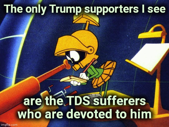 You miss him , admit it | The only Trump supporters I see; are the TDS sufferers who are devoted to him | image tagged in marvin the martian,trump derangement syndrome,stop it get some help,self inficted,the problem is | made w/ Imgflip meme maker