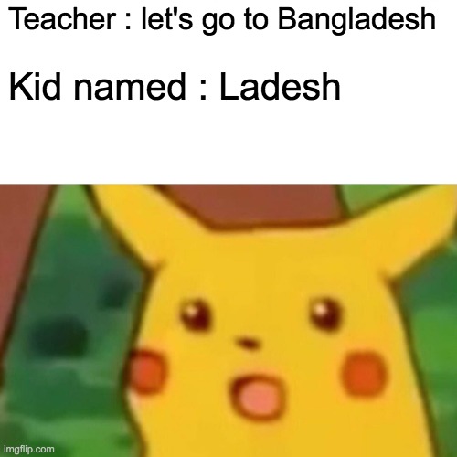 oof | Teacher : let's go to Bangladesh; Kid named : Ladesh | image tagged in memes,surprised pikachu | made w/ Imgflip meme maker