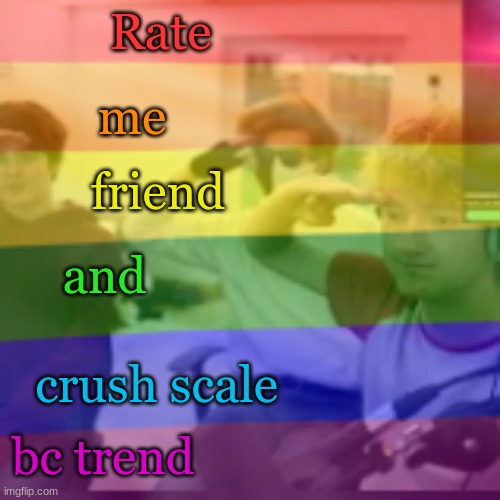 Rate; me; friend; and; crush scale; bc trend | made w/ Imgflip meme maker