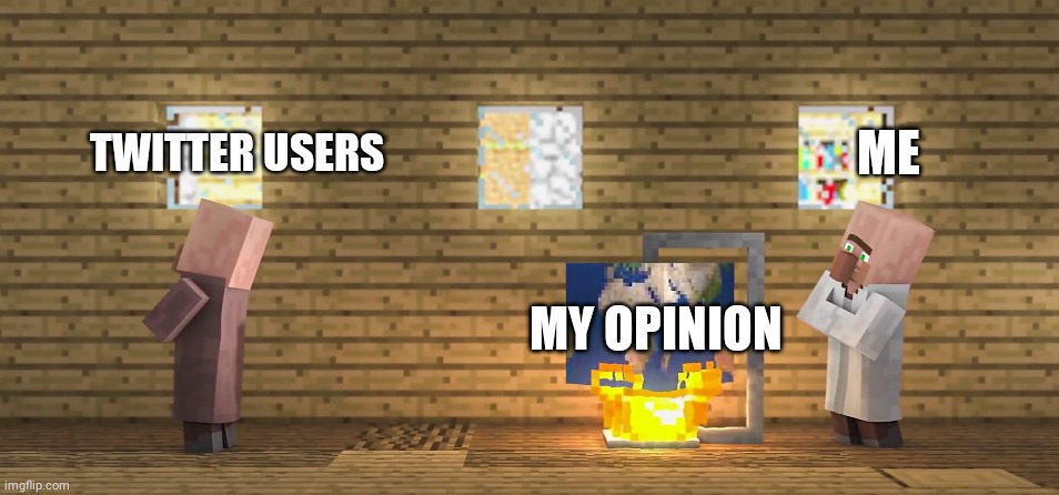 Oh yeah (https://youtu.be/1hoSYvwnv_E | original video) | TWITTER USERS; ME; MY OPINION | image tagged in minecraft,original meme,twitter,opinions,unpopular opinion,minecraft villagers | made w/ Imgflip meme maker