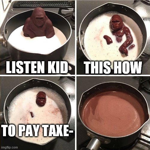 chocolate gorilla | LISTEN KID; THIS HOW; TO PAY TAXE- | image tagged in chocolate gorilla | made w/ Imgflip meme maker