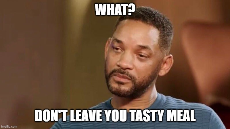 Sad will smith | WHAT? DON'T LEAVE YOU TASTY MEAL | image tagged in sad will smith | made w/ Imgflip meme maker