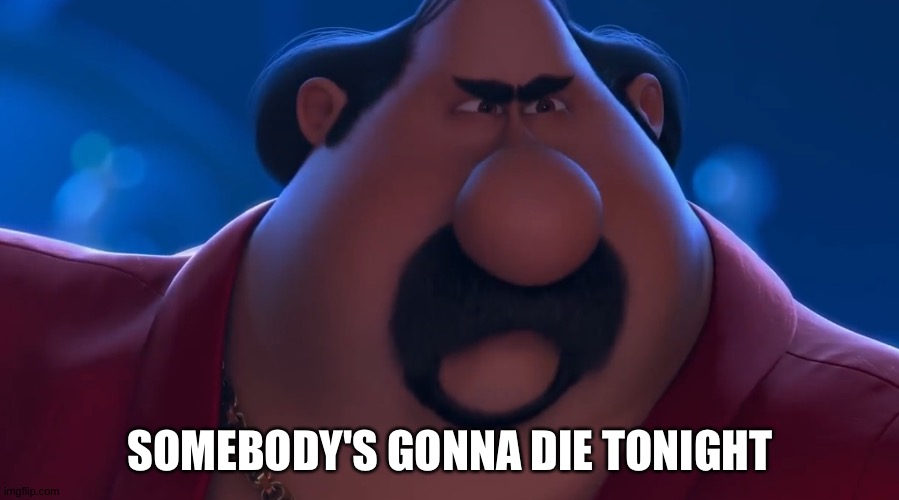 SOMEBODY'S GONNA DIE TONIGHT | made w/ Imgflip meme maker