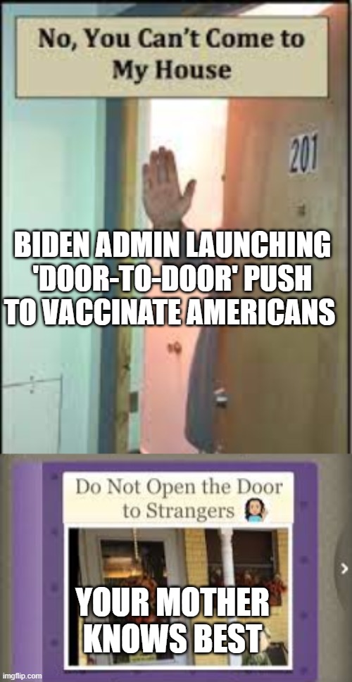 No, You Can't Come In | BIDEN ADMIN LAUNCHING 'DOOR-TO-DOOR' PUSH TO VACCINATE AMERICANS; YOUR MOTHER KNOWS BEST | image tagged in stay away from my door,politics,vaccine,covid19,creepy joe biden | made w/ Imgflip meme maker