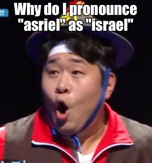 Call me Shiyu now | Why do I pronounce "asriel" as "israel" | image tagged in pogging seyoon higher quality | made w/ Imgflip meme maker