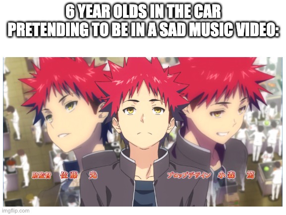 6 YEAR OLDS IN THE CAR PRETENDING TO BE IN A SAD MUSIC VIDEO: | made w/ Imgflip meme maker