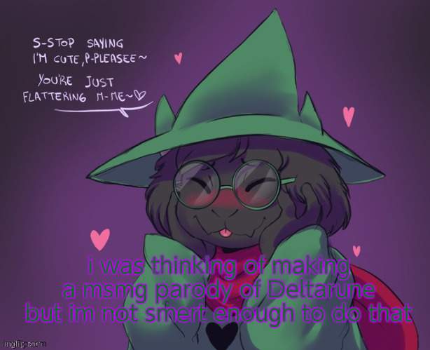 Ralsei | i was thinking of making a msmg parody of Deltarune
but im not smert enough to do that | image tagged in ralsei | made w/ Imgflip meme maker