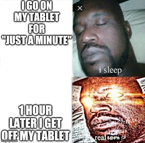 Hey, you! Yeah, you! You should go watch The Social Dilemma, It's on netflix! | I GO ON MY TABLET FOR "JUST A MINUTE"; 1 HOUR LATER I GET OFF MY TABLET | image tagged in sleeping shaq,memes,meme,the social dilemma,tablet | made w/ Imgflip meme maker
