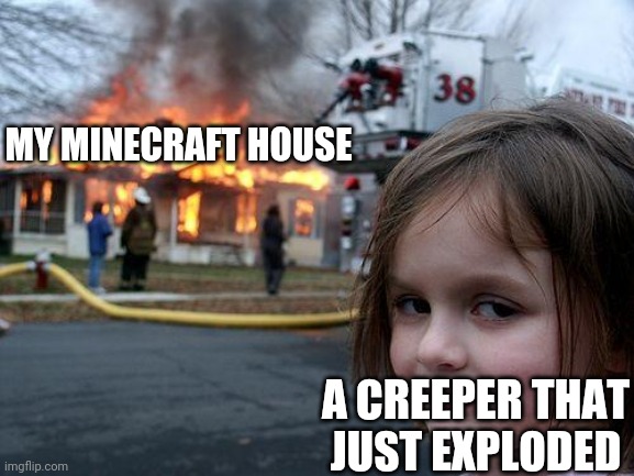 O_p | MY MINECRAFT HOUSE; A CREEPER THAT JUST EXPLODED | image tagged in memes,disaster girl,minecraft,house,minecraft creeper,nooooooooo | made w/ Imgflip meme maker