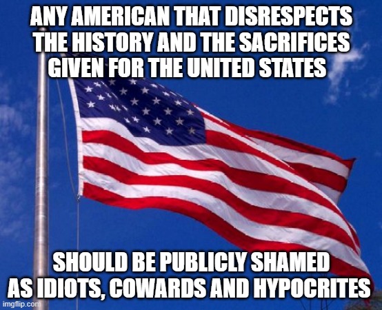The Liberal Woke have no problem spitting on Old Glory | ANY AMERICAN THAT DISRESPECTS THE HISTORY AND THE SACRIFICES GIVEN FOR THE UNITED STATES; SHOULD BE PUBLICLY SHAMED AS IDIOTS, COWARDS AND HYPOCRITES | image tagged in american flag,democrats,liberals,woke,cowards,unpatriotic | made w/ Imgflip meme maker