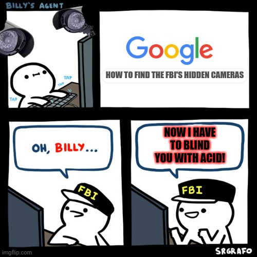 Hidden cameras | HOW TO FIND THE FBI'S HIDDEN CAMERAS NOW I HAVE TO BLIND YOU WITH ACID! | image tagged in billy's fbi agent,hidden,camera,fbi,why is the fbi here,death comes unexpectedly | made w/ Imgflip meme maker