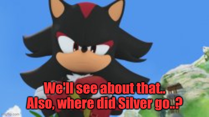 We'll see about that..


Also, where did Silver go..? | made w/ Imgflip meme maker