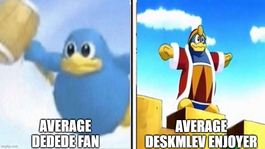 I'm a Deskmlev enjoyer.... LOL | AVERAGE DEDEDE FAN; AVERAGE DESKMLEV ENJOYER | image tagged in barney will eat all of your delectable biscuits,oh wow are you actually reading these tags,stop reading the tags | made w/ Imgflip meme maker