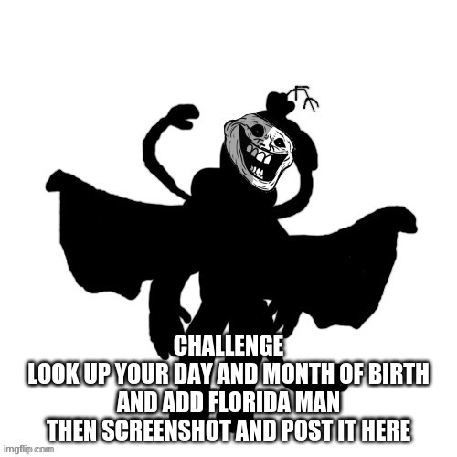 Carlos after the "Anomaly's Retaliation" Incident (Remastered) | CHALLENGE
LOOK UP YOUR DAY AND MONTH OF BIRTH
AND ADD FLORIDA MAN
THEN SCREENSHOT AND POST IT HERE | image tagged in carlos after the anomaly's retaliation incident remastered | made w/ Imgflip meme maker