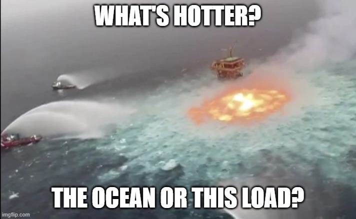 Ocean Fire | WHAT'S HOTTER? THE OCEAN OR THIS LOAD? | image tagged in ocean fire | made w/ Imgflip meme maker