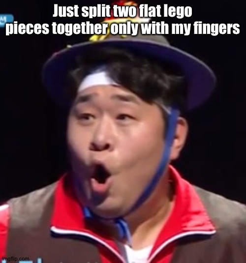 Call me Shiyu now | Just split two flat lego pieces together only with my fingers | image tagged in pogging seyoon higher quality | made w/ Imgflip meme maker