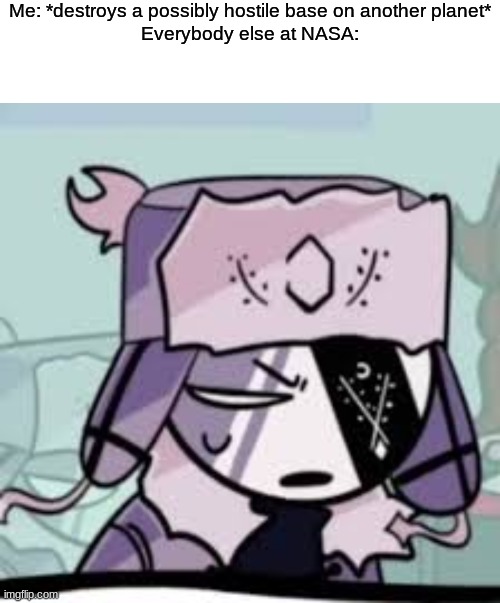 bad meme go brrr | Me: *destroys a possibly hostile base on another planet*
Everybody else at NASA: | made w/ Imgflip meme maker