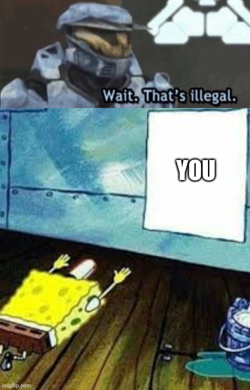 YOU | image tagged in wait that s illegal,spongebob worship | made w/ Imgflip meme maker