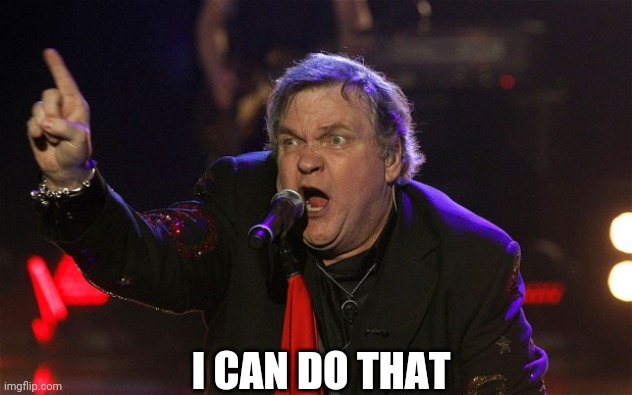 Meatloaf - I can do that! | I CAN DO THAT | image tagged in meatloaf - i can do that | made w/ Imgflip meme maker