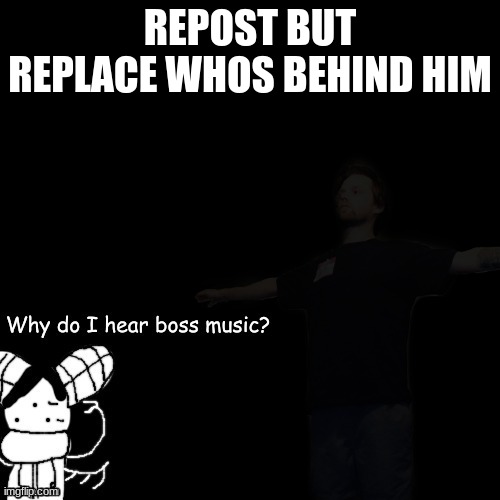 ' | REPOST BUT REPLACE WHOS BEHIND HIM | made w/ Imgflip meme maker