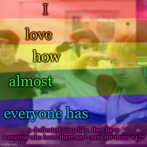 I; love; how; almost; everyone has; a dedicated simp like, they have someone who loves them and cares for them 24/7 | made w/ Imgflip meme maker